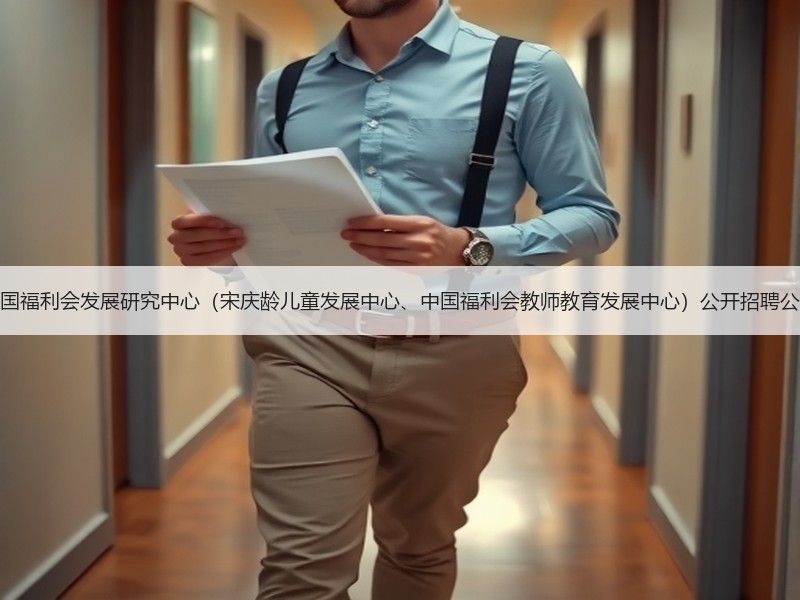 中国福利会发展研究中心（宋庆龄儿童发展中心、中国福利会教师教育发展中心）公开招聘公告