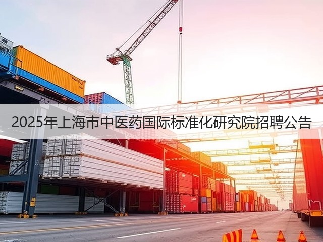 2025年上海市中医药国际标准化研究院招聘公告(图2) 2025年上海市中医药国际标准化研究院招聘公告(图2)