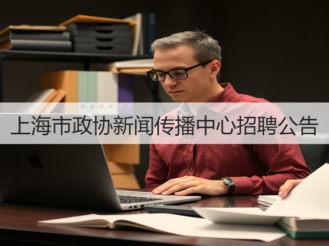 上海市政协新闻传播中心招聘公告(图3) 上海市政协新闻传播中心招聘公告(图3)