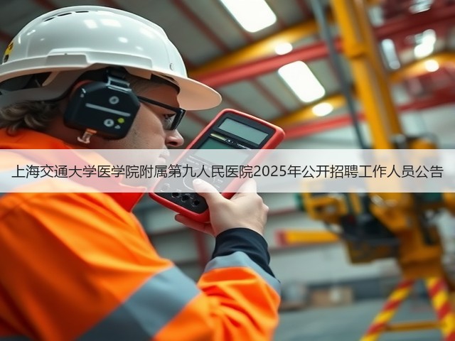 上海交通大学医学院附属第九人民医院2025年公开招聘工作人员公告(图2) 上海交通大学医学院附属第九人民医院2025年公开招聘工作人员公告(图2)