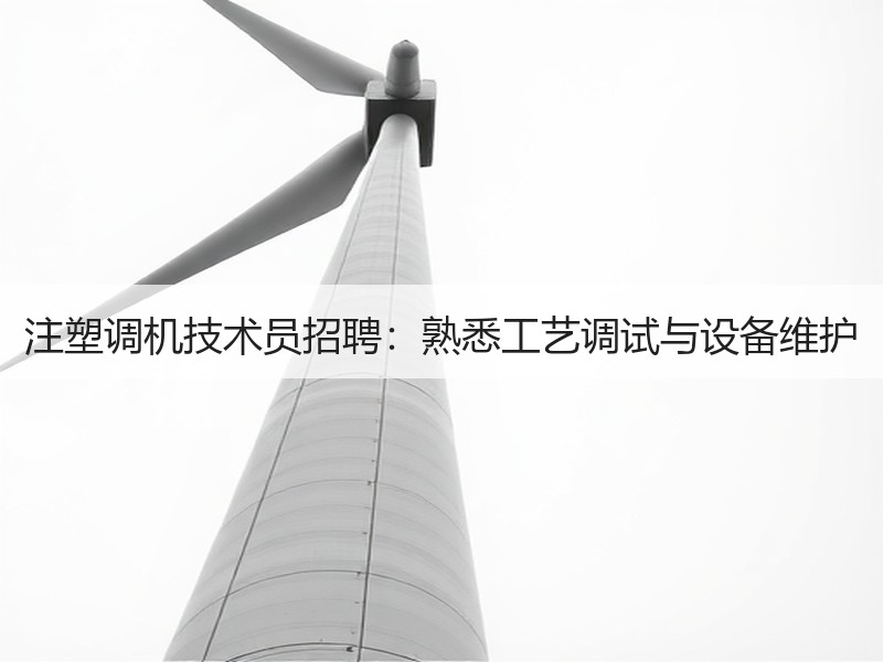 注塑调机技术员招聘：熟悉工艺调试与设备维护