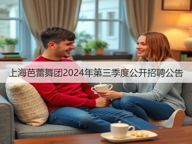 上海芭蕾舞团2024年第三季度公开招聘公告(图3) 上海芭蕾舞团2024年第三季度公开招聘公告(图3)
