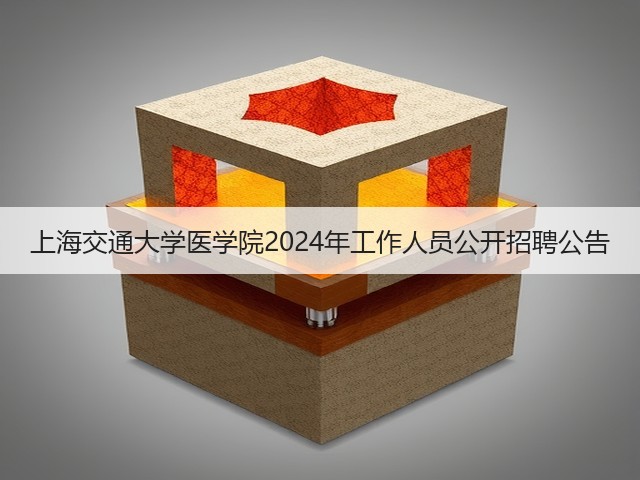 上海交通大学医学院2024年工作人员公开招聘公告(图2) 上海交通大学医学院2024年工作人员公开招聘公告(图2)