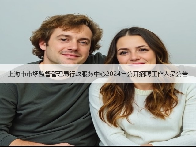 上海市市场监督管理局行政服务中心2024年公开招聘工作人员公告(图3)
