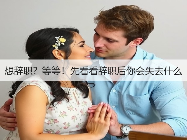 想辞职?等等!先看看辞职后你会失去什么(图3) 想辞职?等等!先看看辞职后你会失去什么(图3)