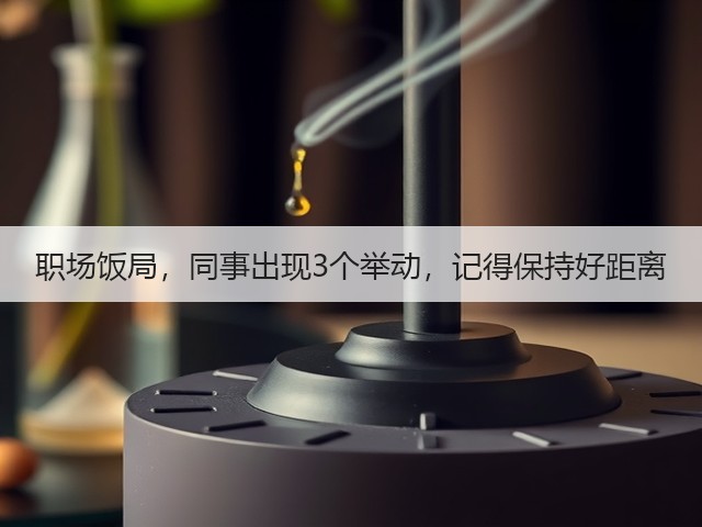 职场饭局,同事出现3个举动,记得保持好距离(图3) 职场饭局,同事出现3个举动,记得保持好距离(图3)