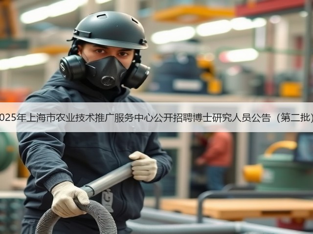 2025年上海市农业技术推广服务中心公开招聘博士研究人员公告(第二批)(图1) 2025年上海市农业技术推广服务中心公开招聘博士研究人员公告(第二批)(图1)