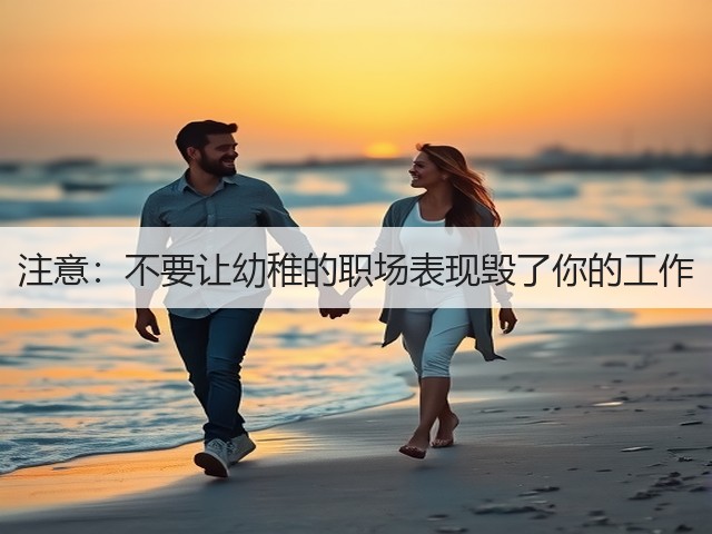 注意:不要让幼稚的职场表现毁了你的工作(图3) 注意:不要让幼稚的职场表现毁了你的工作(图3)