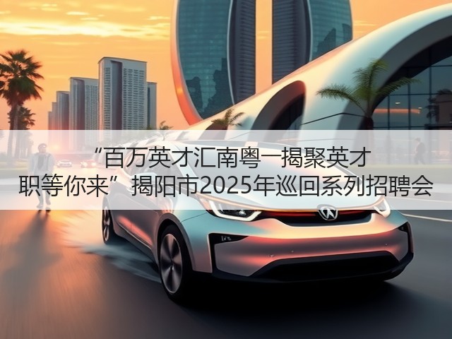“百万英才汇南粤――揭聚英才 职等你来”揭阳市2025年巡回系列招聘会(图2) “百万英才汇南粤――揭聚英才 职等你来”揭阳市2025年巡回系列招聘会(图2)