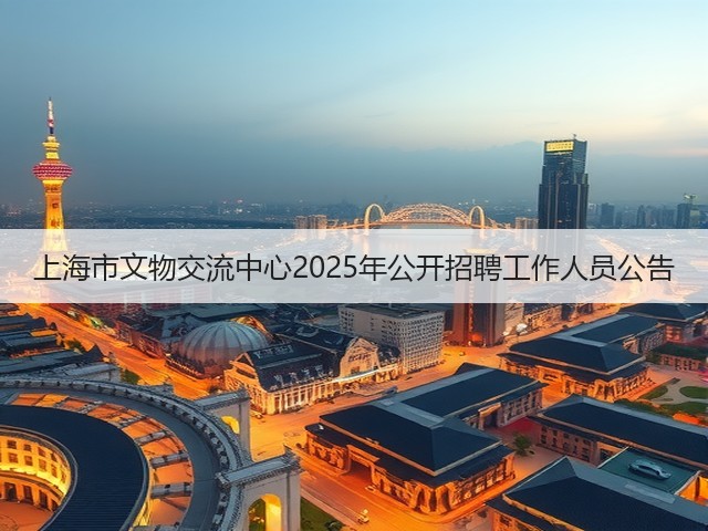 上海市文物交流中心2025年公开招聘工作人员公告(图1) 上海市文物交流中心2025年公开招聘工作人员公告(图1)