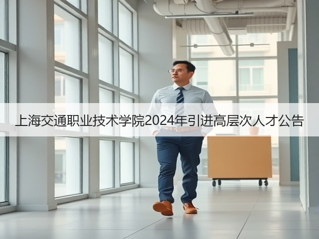 上海交通职业技术学院2024年引进高层次人才公告(图3) 上海交通职业技术学院2024年引进高层次人才公告(图3)