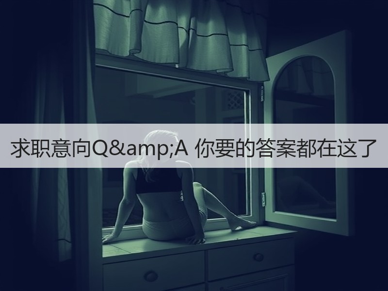 求职意向Q&A 你要的答案都在这了
