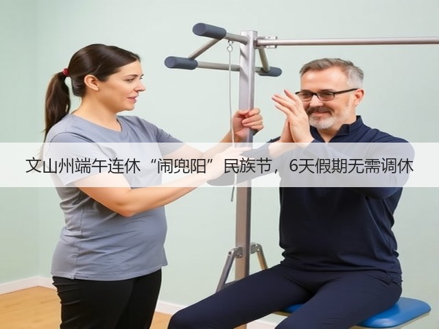 文山州端午连休“闹兜阳”民族节,6天假期无需调休(图3) 文山州端午连休“闹兜阳”民族节,6天假期无需调休(图3)