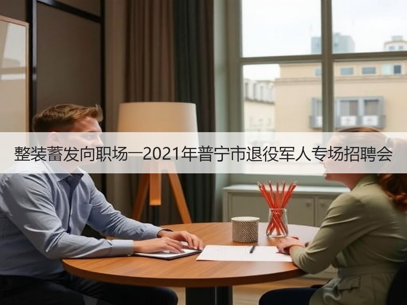 整装蓄发向职场――2021年普宁市退役军人专场招聘会