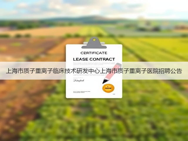 上海市质子重离子临床技术研发中心上海市质子重离子医院招聘公告(图1) 上海市质子重离子临床技术研发中心上海市质子重离子医院招聘公告(图1)