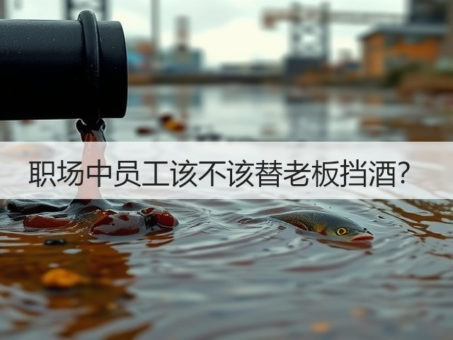 职场中员工该不该替老板挡酒?(图1) 职场中员工该不该替老板挡酒?(图1)