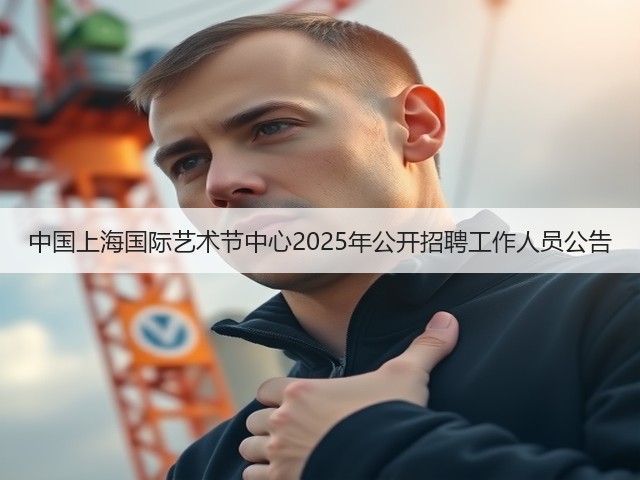 中国上海国际艺术节中心2025年公开招聘工作人员公告(图2) 中国上海国际艺术节中心2025年公开招聘工作人员公告(图2)