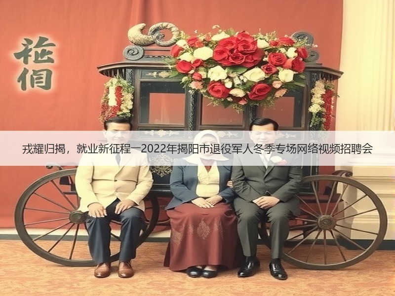 戎耀归揭，就业新征程――2022年揭阳市退役军人冬季专场网络视频招聘会
