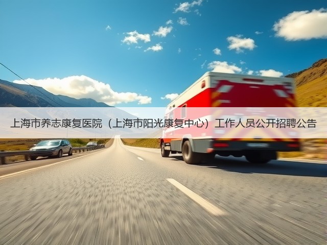 上海市养志康复医院(上海市阳光康复中心)工作人员公开招聘公告(图2) 上海市养志康复医院(上海市阳光康复中心)工作人员公开招聘公告(图2)