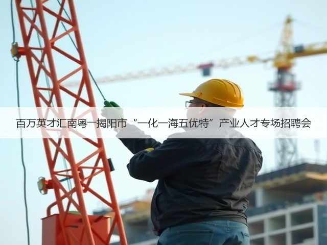 百万英才汇南粤――揭阳市“一化一海五优特”产业人才专场招聘会(图2) 百万英才汇南粤――揭阳市“一化一海五优特”产业人才专场招聘会(图2)