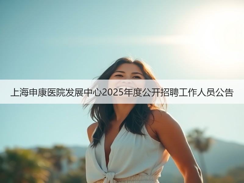 上海申康医院发展中心2025年度公开招聘工作人员公告