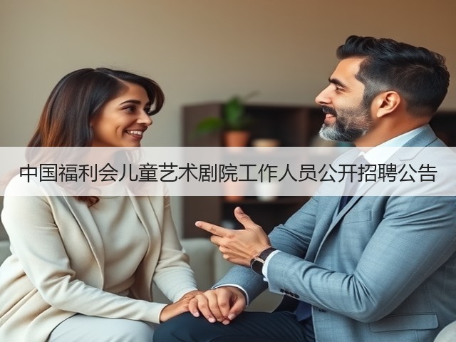 中国福利会儿童艺术剧院工作人员公开招聘公告(图1) 中国福利会儿童艺术剧院工作人员公开招聘公告(图1)
