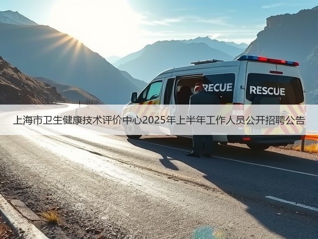 上海市卫生健康技术评价中心2025年上半年工作人员公开招聘公告(图2) 上海市卫生健康技术评价中心2025年上半年工作人员公开招聘公告(图2)