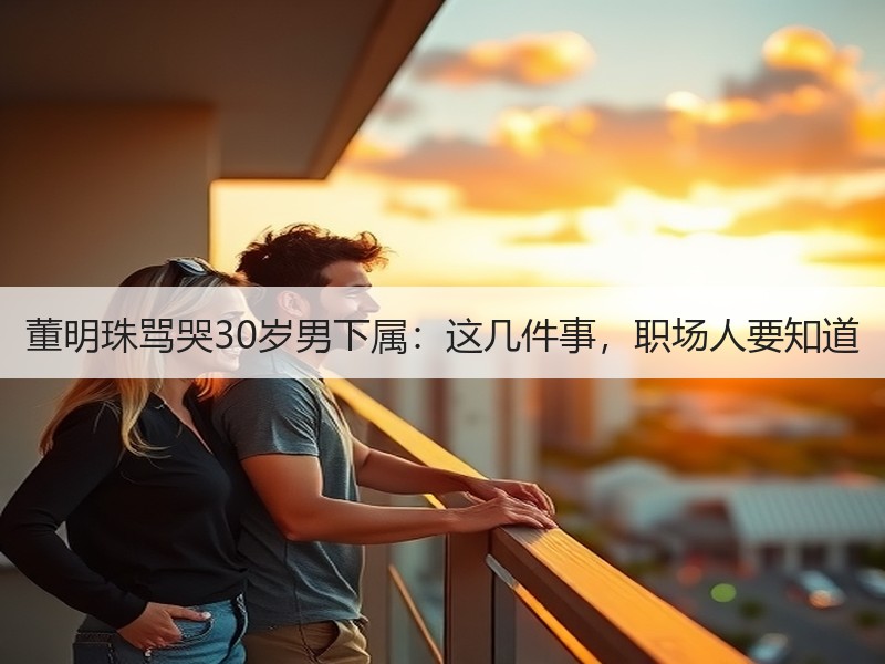 董明珠骂哭30岁男下属：这几件事，职场人要知道