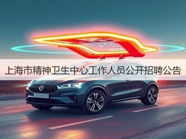 上海市精神卫生中心工作人员公开招聘公告(图1) 上海市精神卫生中心工作人员公开招聘公告(图1)