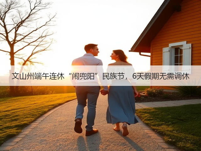 文山州端午连休“闹兜阳”民族节,6天假期无需调休(图2) 文山州端午连休“闹兜阳”民族节,6天假期无需调休(图2)