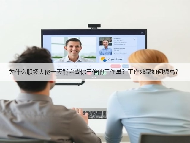 为什么职场大佬一天能完成你三倍的工作量?工作效率如何提高?(图1) 为什么职场大佬一天能完成你三倍的工作量?工作效率如何提高?(图1)