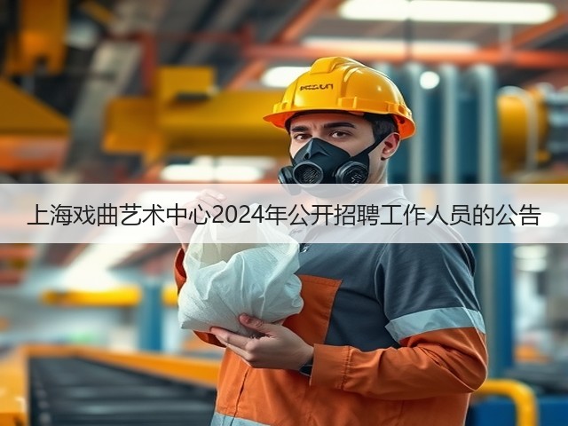 上海戏曲艺术中心2024年公开招聘工作人员的公告(图3) 上海戏曲艺术中心2024年公开招聘工作人员的公告(图3)