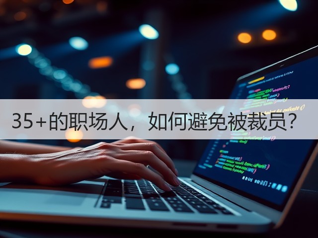 35+的职场人,如何避免被裁员?(图1) 35+的职场人,如何避免被裁员?(图1)