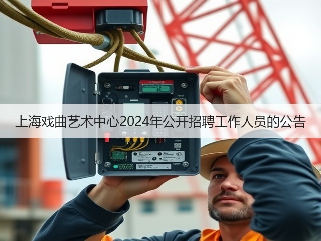 上海戏曲艺术中心2024年公开招聘工作人员的公告(图1) 上海戏曲艺术中心2024年公开招聘工作人员的公告(图1)