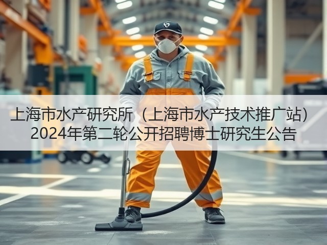 上海市水产研究所（上海市水产技术推广站） 2024年第二轮公开招聘博士研究生公告(图1)