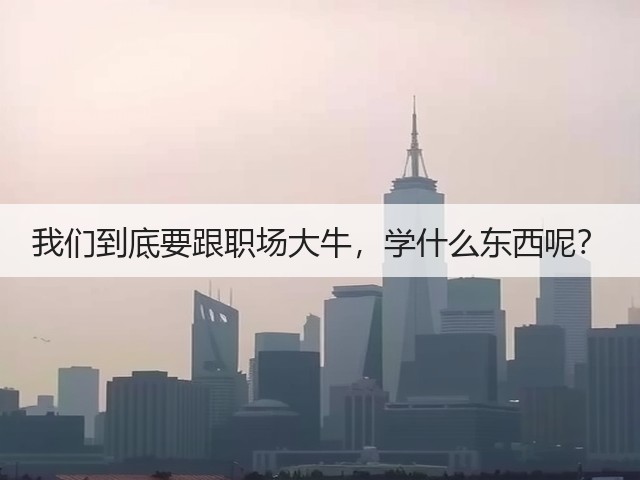 我们到底要跟职场大牛,学什么东西呢?(图2) 我们到底要跟职场大牛,学什么东西呢?(图2)
