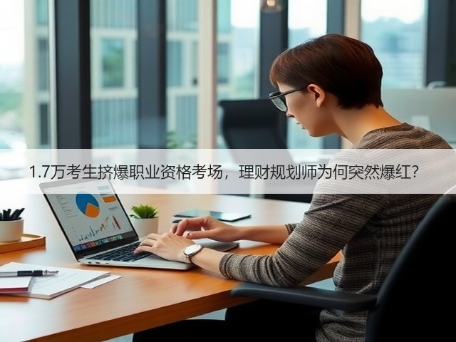 1.7万考生挤爆职业资格考场，理财规划师为何突然爆红？(图3)