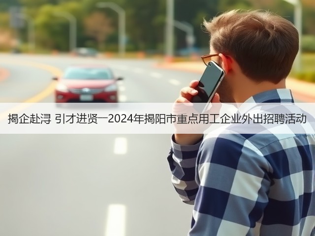 揭企赴浔 引才进贤――2024年揭阳市重点用工企业外出招聘活动(图1) 揭企赴浔 引才进贤――2024年揭阳市重点用工企业外出招聘活动(图1)