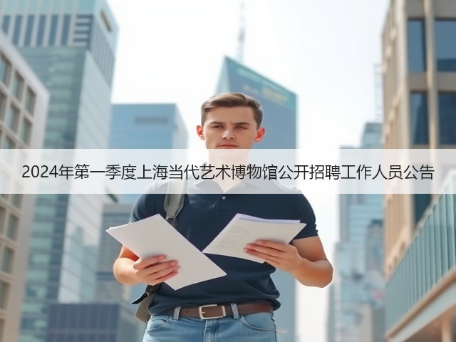 2024年第一季度上海当代艺术博物馆公开招聘工作人员公告(图2) 2024年第一季度上海当代艺术博物馆公开招聘工作人员公告(图2)