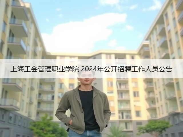 上海工会管理职业学院 2024年公开招聘工作人员公告(图3) 上海工会管理职业学院 2024年公开招聘工作人员公告(图3)