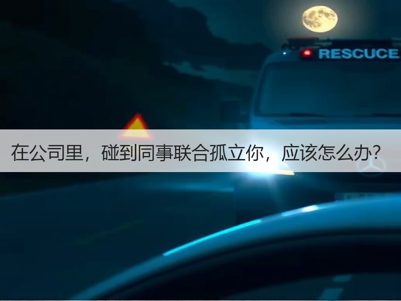 在公司里，碰到同事联合孤立你，应该怎么办？