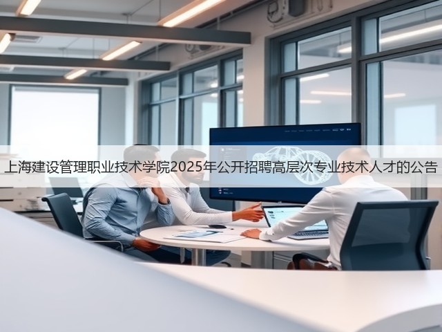 上海建设管理职业技术学院2025年公开招聘高层次专业技术人才的公告(图1)