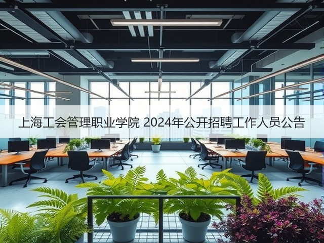 上海工会管理职业学院 2024年公开招聘工作人员公告(图1) 上海工会管理职业学院 2024年公开招聘工作人员公告(图1)