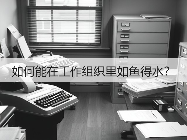 如何能在工作组织里如鱼得水?(图2) 如何能在工作组织里如鱼得水?(图2)