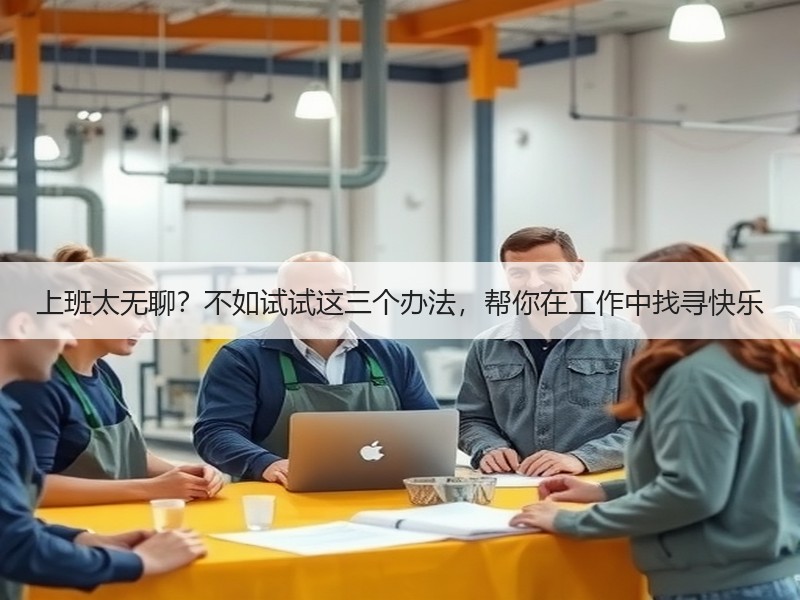 上班太无聊？不如试试这三个办法，帮你在工作中找寻快乐