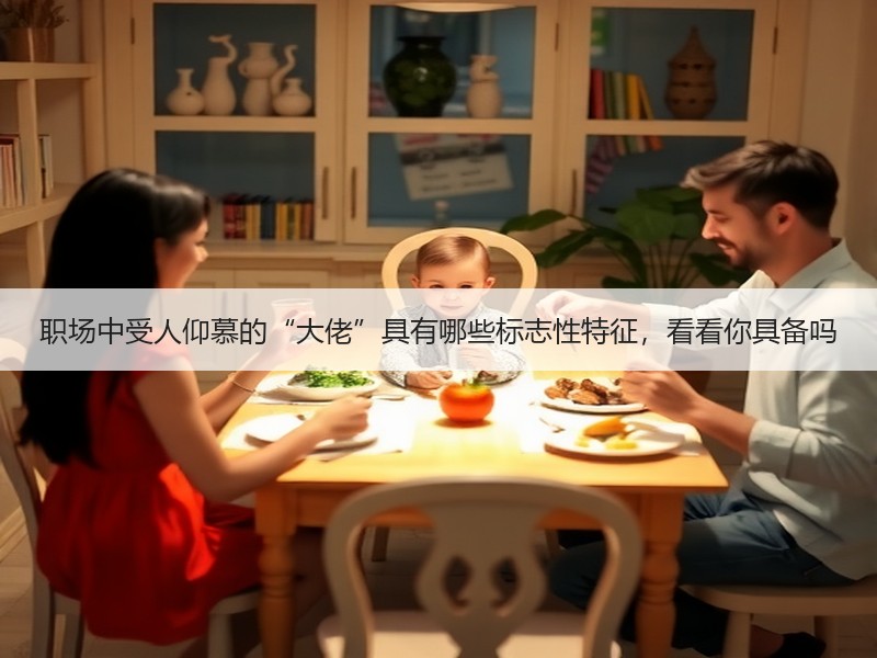 职场中受人仰慕的“大佬”具有哪些标志性特征，看看你具备吗