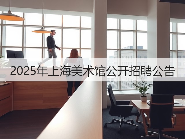 2025年上海美术馆公开招聘公告(图2) 2025年上海美术馆公开招聘公告(图2)