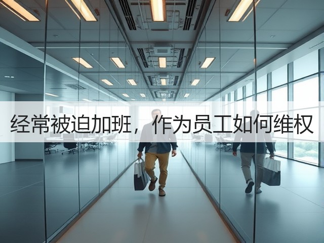 经常被迫加班,作为员工如何维权(图3) 经常被迫加班,作为员工如何维权(图3)