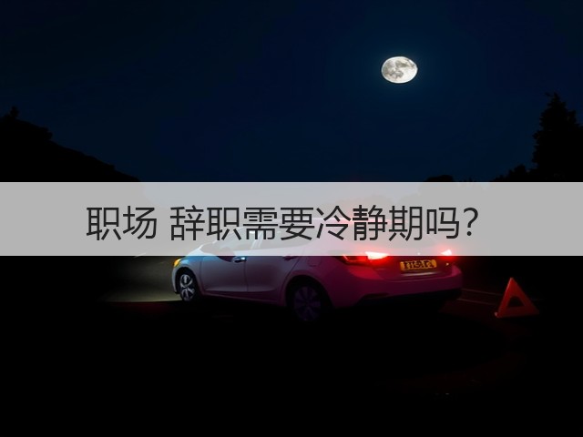 职场 辞职需要冷静期吗?(图2) 职场 辞职需要冷静期吗?(图2)