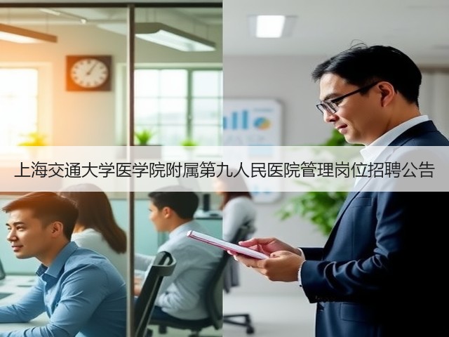 上海交通大学医学院附属第九人民医院管理岗位招聘公告(图1) 上海交通大学医学院附属第九人民医院管理岗位招聘公告(图1)